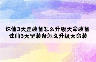 诛仙3天罡装备怎么升级天命装备 诛仙3天罡装备怎么升级天命装